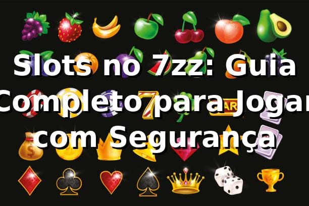 Slots no 7zz: Guia Completo para Jogar com Segurança ⭐
