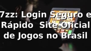 7zz: Login Seguro e Rápido | Site Oficial de Jogos no Brasil